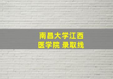 南昌大学江西医学院 录取线